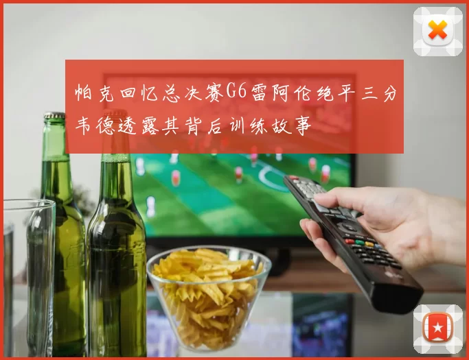 帕克回忆总决赛G6雷阿伦绝平三分韦德透露其背后训练故事