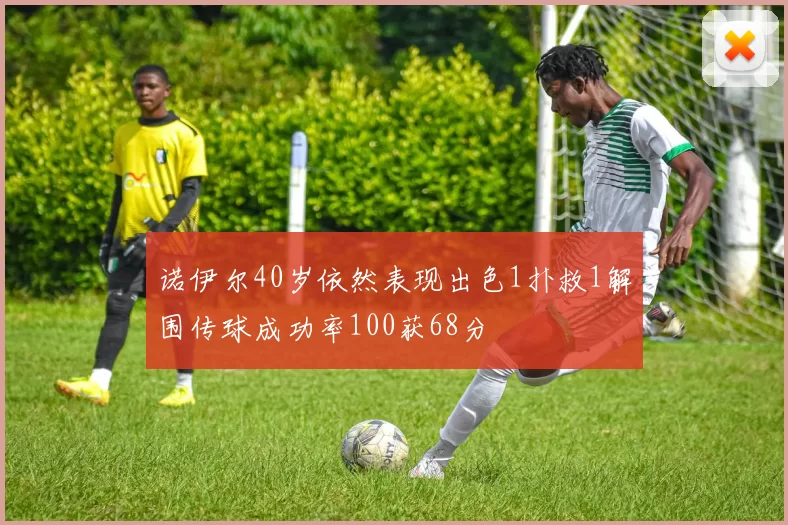 诺伊尔40岁依然表现出色1扑救1解围传球成功率100获68分